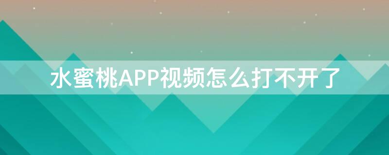 水蜜桃APP视频怎么打不开了