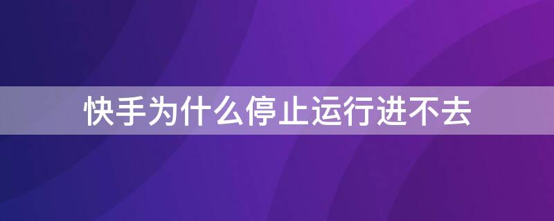 快手为什么停止运行进不去（为什么进入快手出现停止运行）