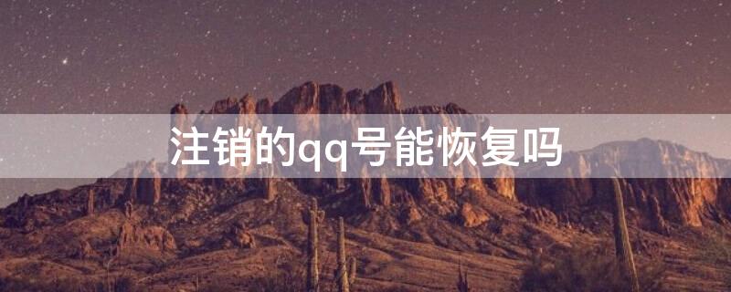 注销的qq号能恢复吗（注销的qq号能恢复吗）