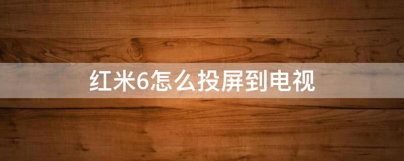 红米6怎么投屏到电视（红米6怎样投屏到电视）