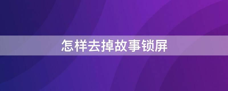 怎样去掉故事锁屏 怎样去掉故事锁屏界面