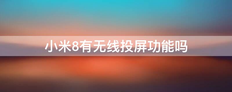 小米8有无线投屏功能吗 小米8有无线投屏功能吗