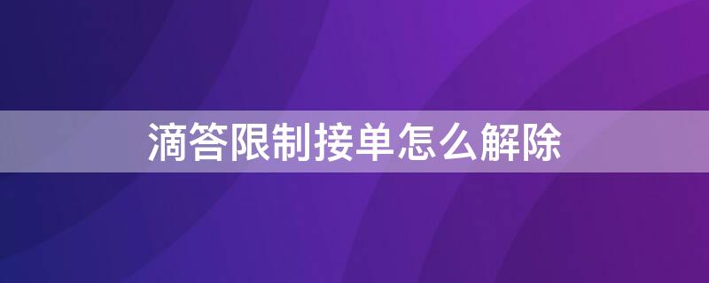 滴答限制接单怎么解除 滴答禁止接单怎么解封