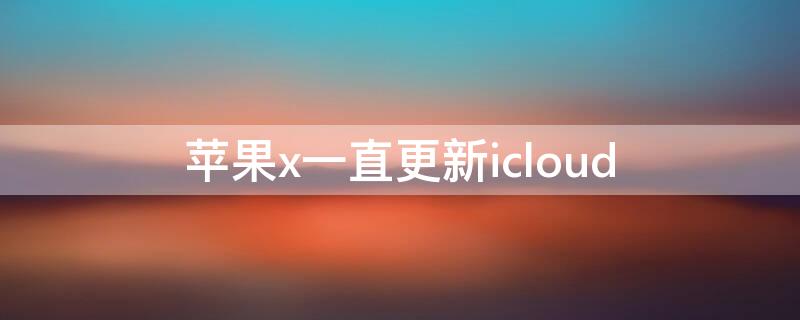 iPhonex一直更新icloud（iphonex 关闭更新）