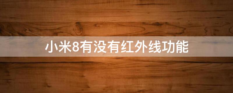 小米8有没有红外线功能（小米有没有红外线功能吗）