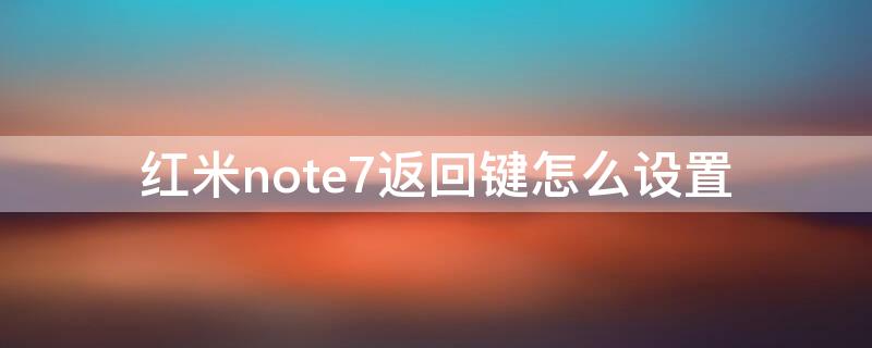 红米note7返回键怎么设置 红米note7返回键怎么设置出来