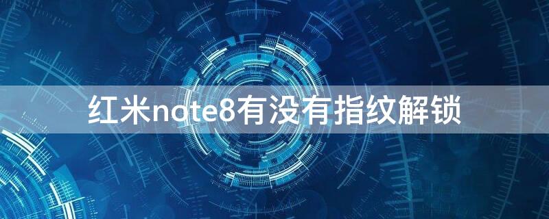 红米note8有没有指纹解锁（红米note8有没有指纹解锁?）