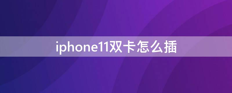 iPhone11双卡怎么插（iphone11双卡怎么插卡）