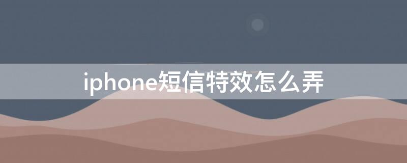 iPhone短信特效怎么弄 苹果手机短信特效怎么弄