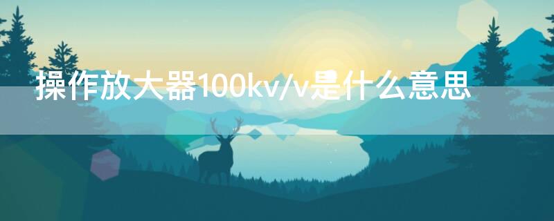 操作放大器100kv/v是什么意思（放大器的使用）