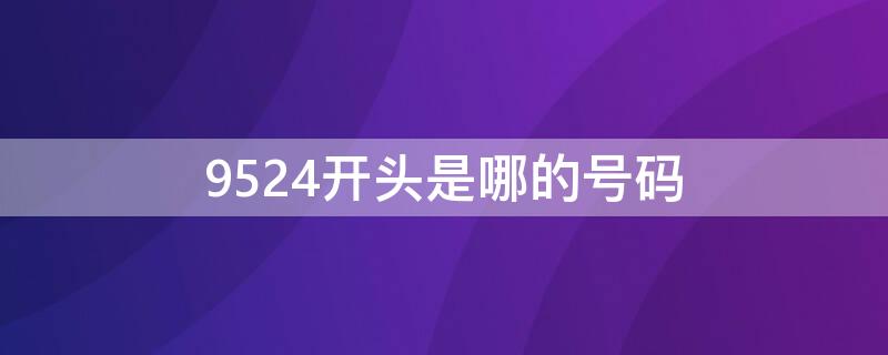 9524开头是哪的号码 9524开头是哪个地方的电话