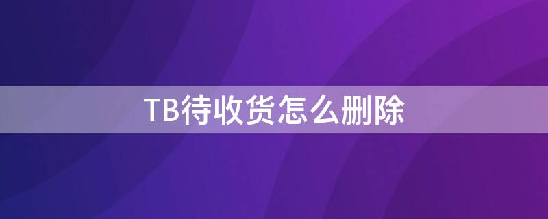 TB待收货怎么删除 tb提前收货