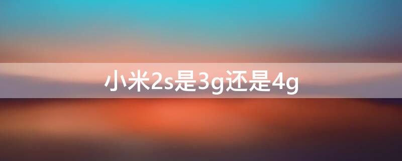 小米2s是3g还是4g 小米2s是3g手机吗