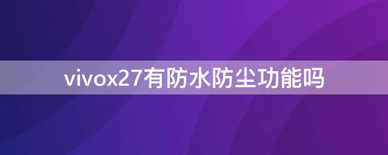 vivox27有防水防尘功能吗（vivox27有没有防水功能）