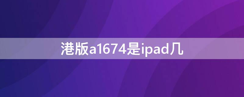 港版a1674是ipad几 港版a1688