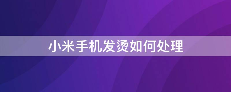 小米手机发烫如何处理（小米手机发烫如何处理方法）