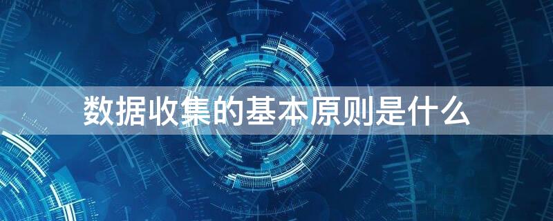 数据收集的基本原则是什么 数据收集基本原则不包括