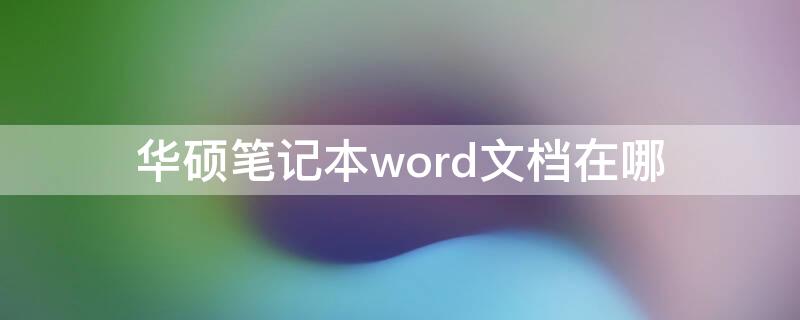 华硕笔记本word文档在哪（华硕笔记本怎么用Word）