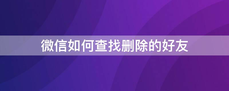 微信如何查找删除的好友（不用付费的微信好友一键恢复）