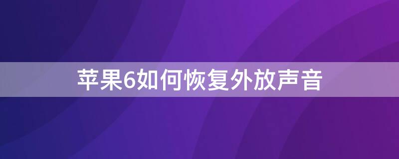 iPhone6如何恢复外放声音（苹果6plus如何恢复外放声音）