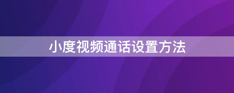 小度视频通话设置方法