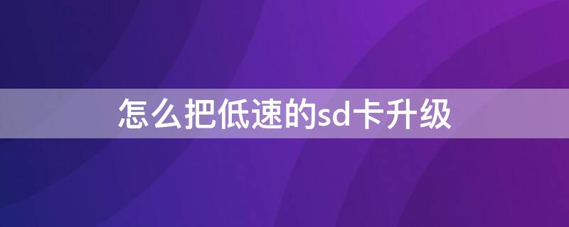 怎么把低速的sd卡升级（怎么把低速的sd卡升级到高速）