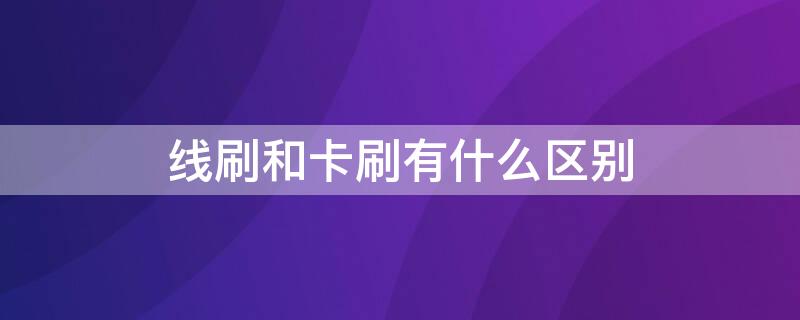 线刷和卡刷有什么区别（线刷和卡刷有什么区别图片）