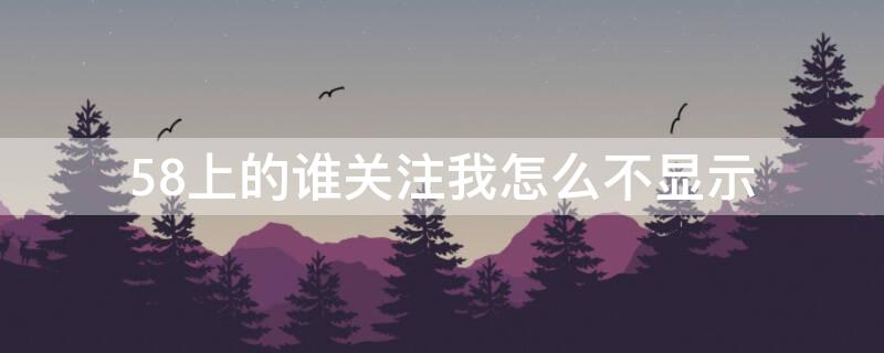 58上的谁关注我怎么不显示 58上的谁关注我怎么不显示在主页