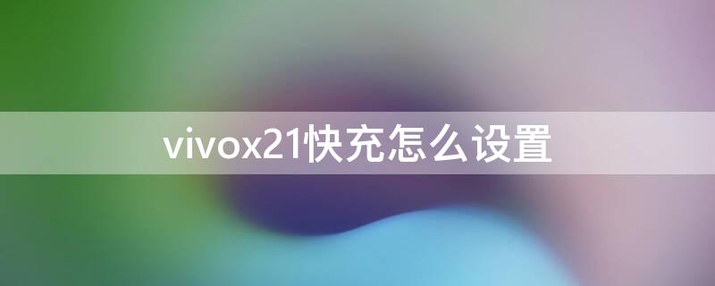 vivox21快充怎么设置（vivox21怎么设置）