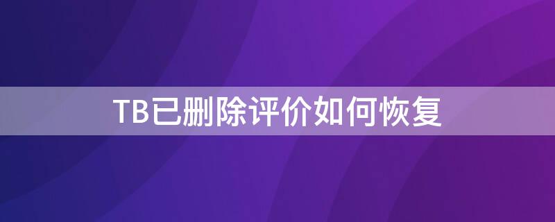 TB已删除评价如何恢复（淘宝删评怎么恢复）