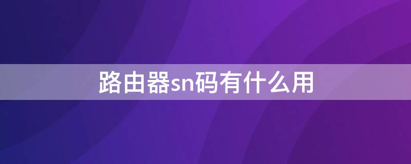 路由器sn码有什么用 路由sn码是什么意思