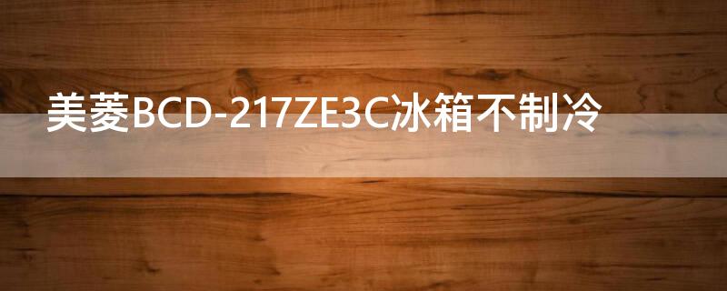 美菱BCD-217ZE3C冰箱不制冷（美菱冰箱BCD-217ZE3C）