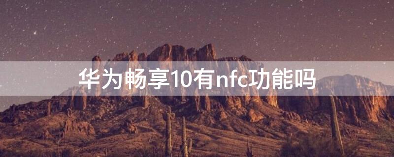 华为畅享10有nfc功能吗 华为畅享10有nfc功能吗手机