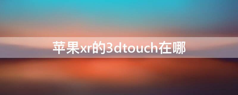 iPhonexr的3dtouch在哪