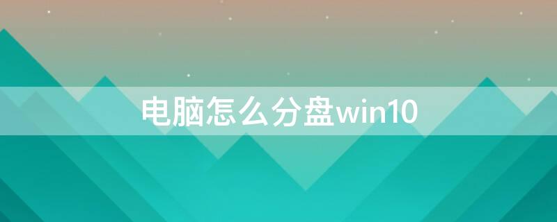 电脑怎么分盘win10 笔记本电脑怎么分盘win10