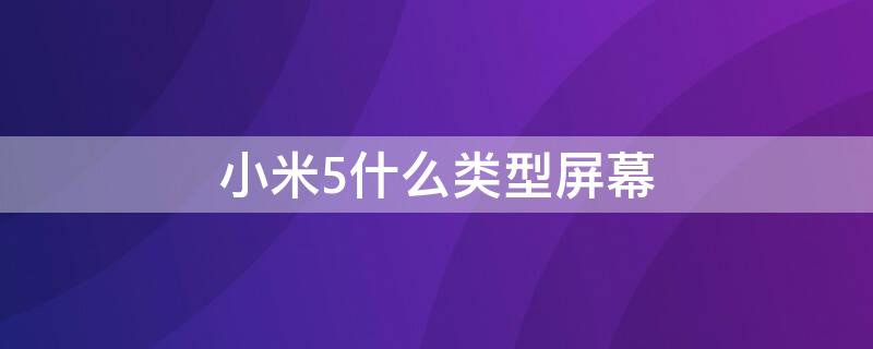 小米5什么类型屏幕 小米手机5英寸的屏幕有哪几种手机