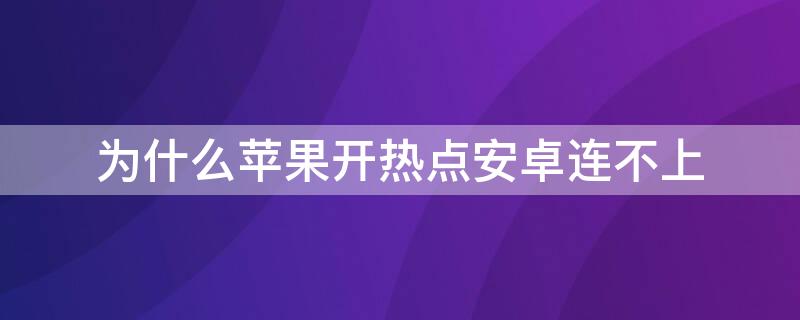 为什么iPhone开热点安卓连不上 iphone开热点安卓机连不上