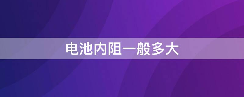 电池内阻一般多大 12伏电瓶内阻多少就不能用了