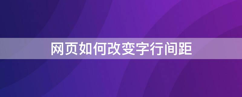 网页如何改变字行间距（网页如何改变字行间距设置）