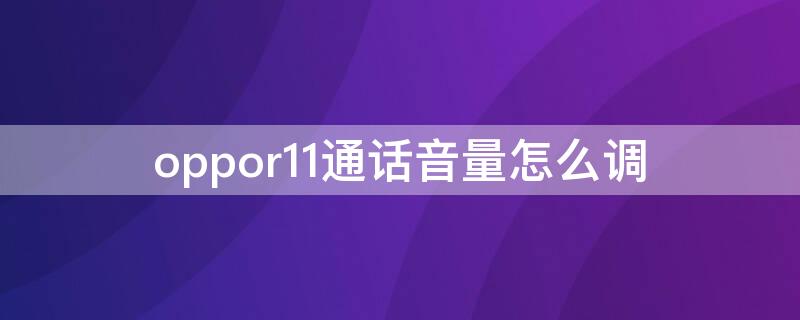 oppor11通话音量怎么调（oppor11如何调节通话音量）