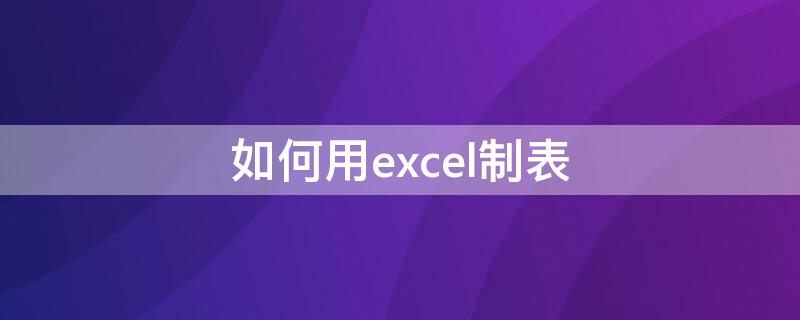 如何用excel制表 如何用excel制表格电脑