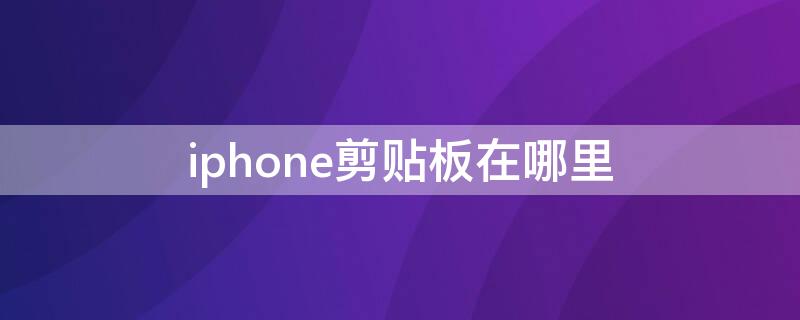 iPhone剪贴板在哪里（iphone剪贴板历史在哪）