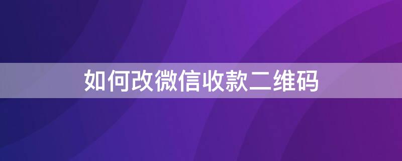 如何改微信收款二维码 更改微信收款二维码