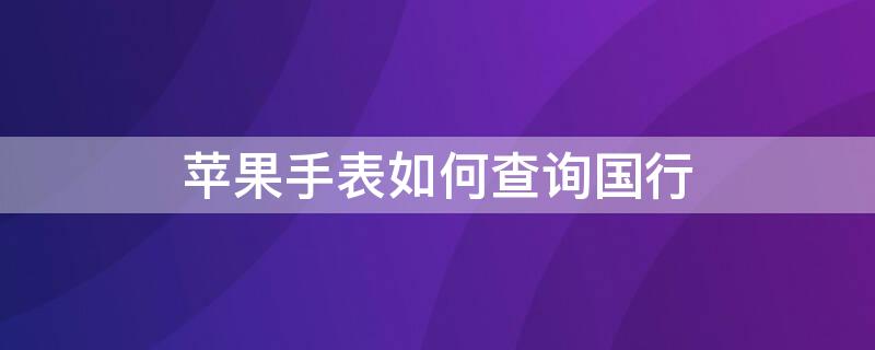 iPhone手表如何查询国行（苹果手表怎么查询国行）