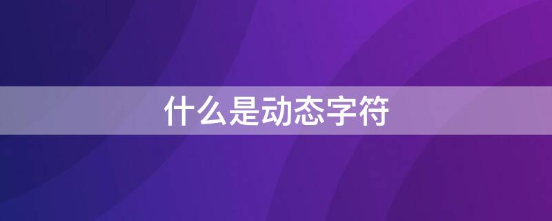 什么是动态字符 什么是动态字符编码