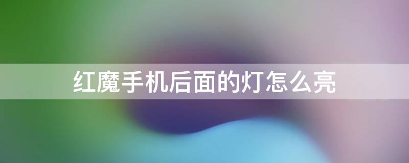 红魔手机后面的灯怎么亮 红魔手机后面的灯怎么亮不了