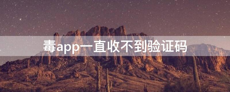 毒app一直收不到验证码 毒app没买却收到短信