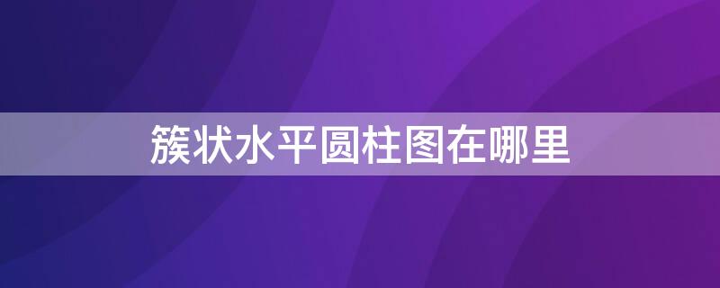 簇状水平圆柱图在哪里 excel簇状水平圆柱图在哪里