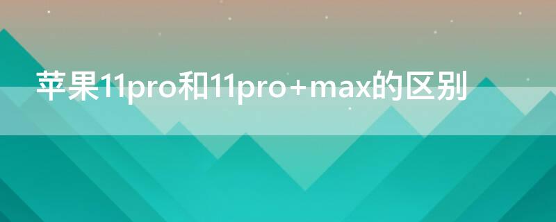 iPhone11pro和11pro（iphone11pro和11promax一样大吗）