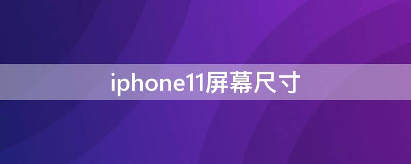 iPhone11屏幕尺寸 iphone11屏幕尺寸大小